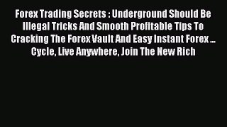 Read Forex Trading Secrets : Underground Should Be Illegal Tricks And Smooth Profitable Tips
