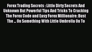 Read Forex Trading Secrets : Little Dirty Secrets And Unknown But Powerful Tips And Tricks