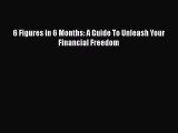 Read 6 Figures in 6 Months: A Guide To Unleash Your Financial Freedom Ebook Online