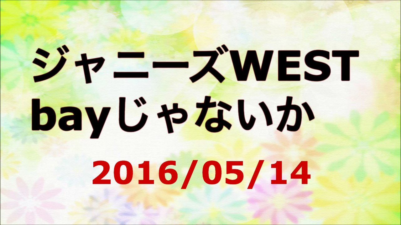 【2016/05/14】ジャニーズWEST bayじゃないか