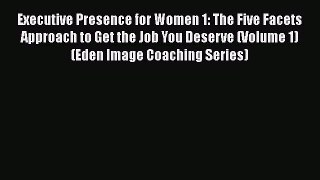Download Executive Presence for Women 1: The Five Facets Approach to Get the Job You Deserve
