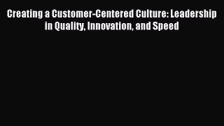 Read Creating a Customer-Centered Culture: Leadership in Quality Innovation and Speed Ebook