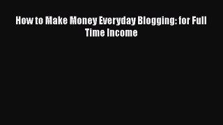 Read How to Make Money Everyday Blogging: for Full Time Income Ebook Free