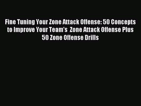 Read Fine Tuning Your Zone Attack Offense: 50 Concepts to Improve Your Team's Zone Attack