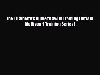 Read The Triathlete's Guide to Swim Training (Ultrafit Multisport Training Series) Ebook Free