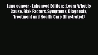 Read Lung cancer - Enhanced Edition: : Learn What Is Cause Risk Factors Symptoms Diagnosis
