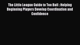 Read The Little League Guide to Tee Ball : Helping Beginning Players Develop Coordination and