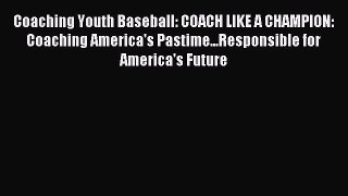 Read Coaching Youth Baseball: COACH LIKE A CHAMPION: Coaching America's Pastime...Responsible