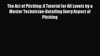 Read The Act of Pitching: A Tutorial for All Levels by a Master Technician-Detailing Every