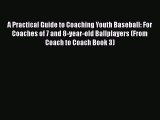 Read A Practical Guide to Coaching Youth Baseball: For Coaches of 7 and 8-year-old Ballplayers