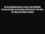 Read Be the Ultimate Sports Coach: The Definitive Practical Guide to Coaching Youth Sports.