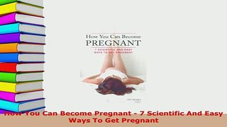 Download  How You Can Become Pregnant  7 Scientific And Easy Ways To Get Pregnant Read Full Ebook