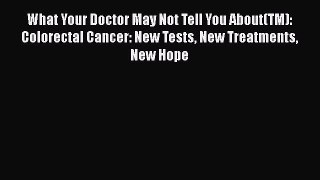 Read What Your Doctor May Not Tell You About(TM): Colorectal Cancer: New Tests New Treatments