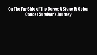 Read On The Far Side of The Curve: A Stage IV Colon Cancer Survivor's Journey PDF Free