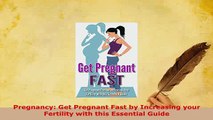 Download  Pregnancy Get Pregnant Fast by Increasing your Fertility with this Essential Guide Download Online