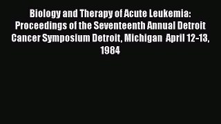 Read Biology and Therapy of Acute Leukemia: Proceedings of the Seventeenth Annual Detroit Cancer