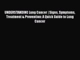 Read UNDERSTANDING Lung Cancer | Signs Symptoms Treatment & Prevention: A Quick Guide to Lung