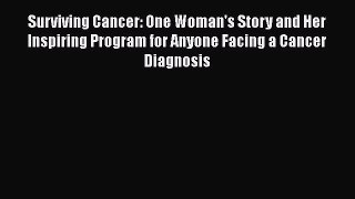 Read Surviving Cancer: One Woman's Story and Her Inspiring Program for Anyone Facing a Cancer