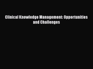 [PDF] Clinical Knowledge Management: Opportunities and Challenges [Download] Online