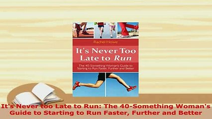 Download  Its Never too Late to Run The 40Something Womans Guide to Starting to Run Faster Read Online