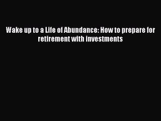 Read Wake up to a Life of Abundance: How to prepare for retirement with investments Ebook Free