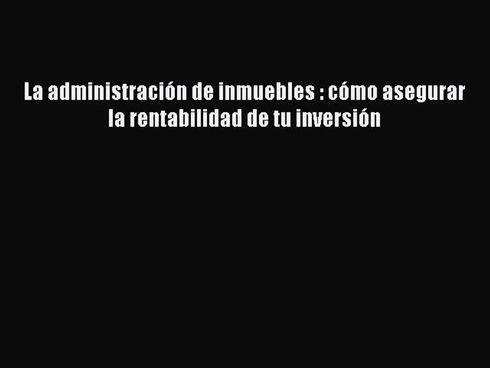 Download La administración de inmuebles : cómo asegurar la rentabilidad de tu inversión Ebook