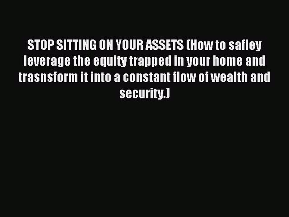 Read STOP SITTING ON YOUR ASSETS (How to safley leverage the equity trapped in your home and