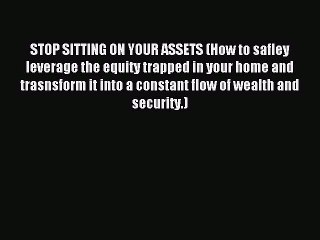Read STOP SITTING ON YOUR ASSETS (How to safley leverage the equity trapped in your home and