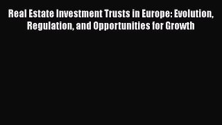 Read Real Estate Investment Trusts in Europe: Evolution Regulation and Opportunities for Growth