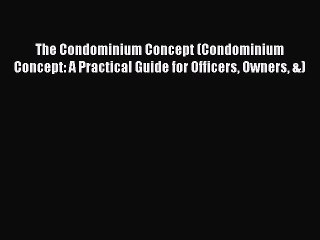 Read The Condominium Concept (Condominium Concept: A Practical Guide for Officers Owners &)