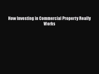 Read How Investing in Commercial Property Really Works Ebook Online