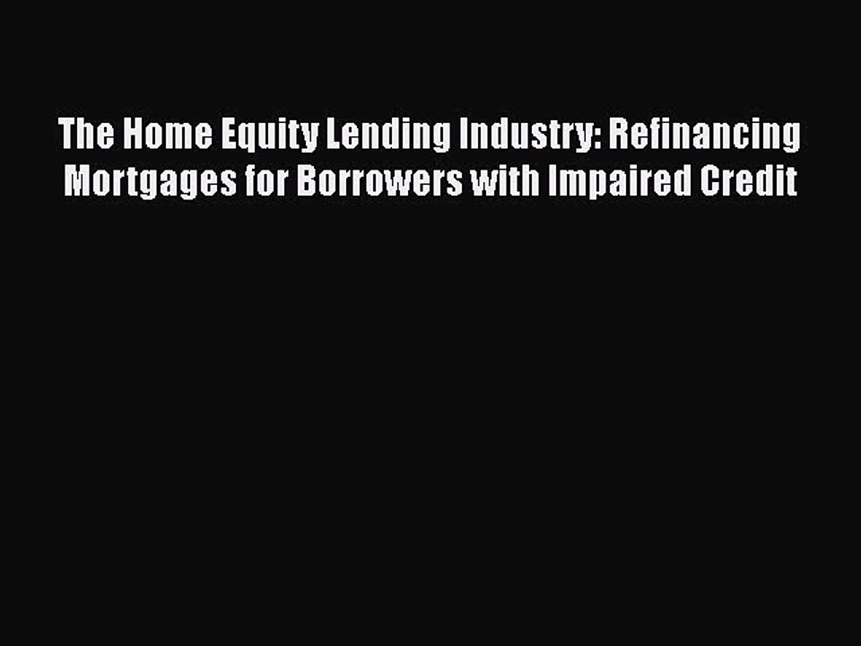 Read The Home Equity Lending Industry: Refinancing Mortgages for Borrowers with Impaired Credit