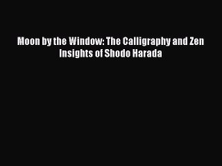 [Download] Moon by the Window: The Calligraphy and Zen Insights of Shodo Harada Ebook Free