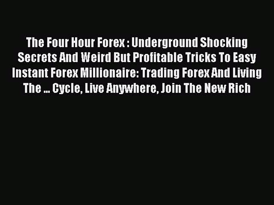 Read The Four Hour Forex : Underground Shocking Secrets And Weird But Profitable Tricks To