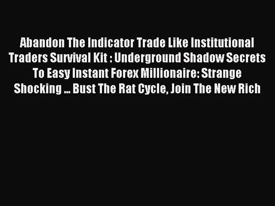 Read Abandon The Indicator Trade Like Institutional Traders Survival Kit : Underground Shadow