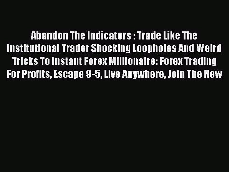 Read Abandon The Indicators : Trade Like The Institutional Trader Shocking Loopholes And Weird