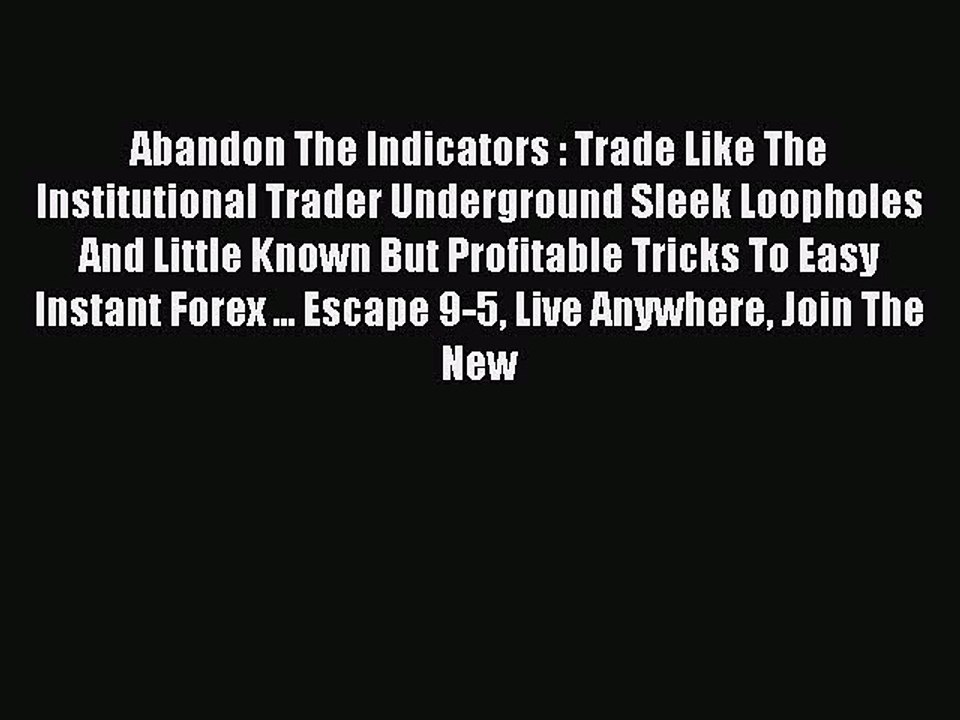 Read Abandon The Indicators : Trade Like The Institutional Trader Underground Sleek Loopholes
