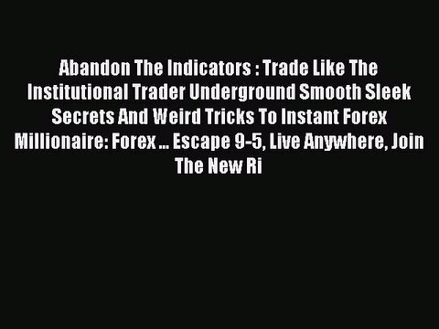 Download Abandon The Indicators : Trade Like The Institutional Trader Underground Smooth Sleek