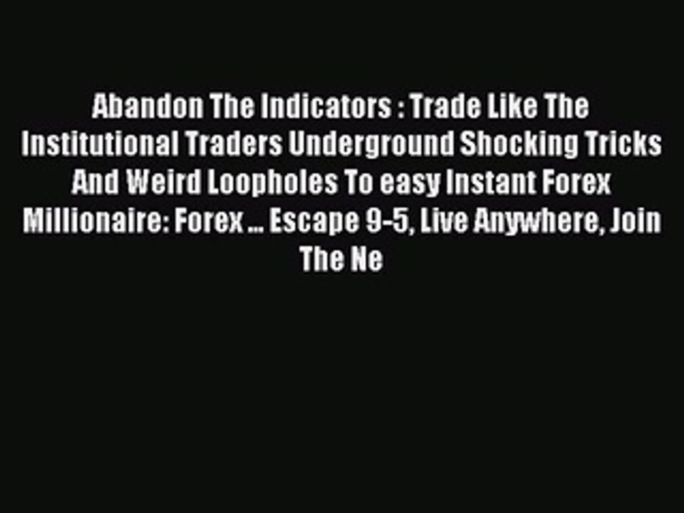 Read Abandon The Indicators : Trade Like The Institutional Traders Underground Shocking Tricks