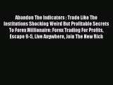 Read Abandon The Indicators : Trade Like The Institutions Shocking Weird But Profitable Secrets