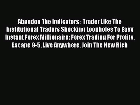 Read Abandon The Indicators : Trader Like The Institutional Traders Shocking Loopholes To Easy