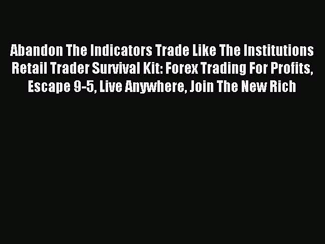 Read Abandon The Indicators Trade Like The Institutions Retail Trader Survival Kit: Forex Trading