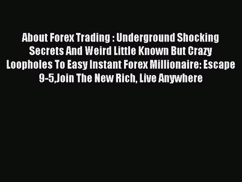 Read About Forex Trading : Underground Shocking Secrets And Weird Little Known But Crazy Loopholes
