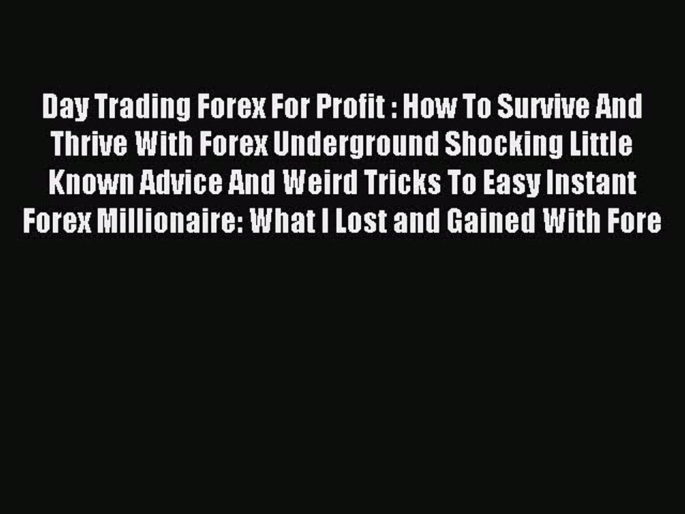 Read Day Trading Forex For Profit : How To Survive And Thrive With Forex Underground Shocking