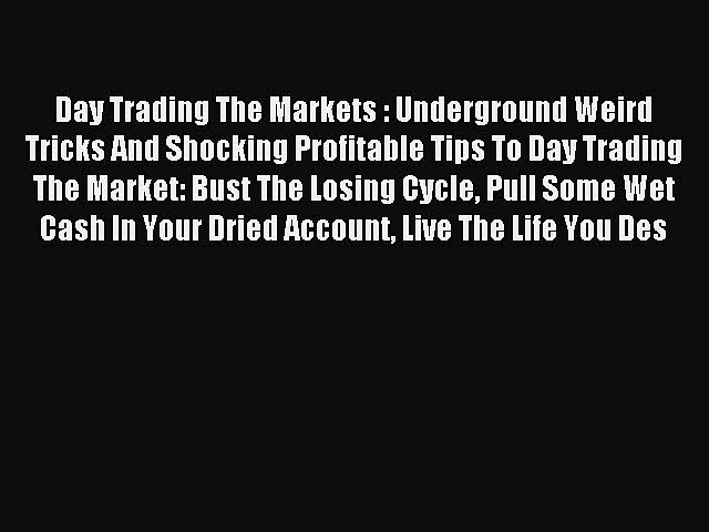 Read Day Trading The Markets : Underground Weird Tricks And Shocking Profitable Tips To Day