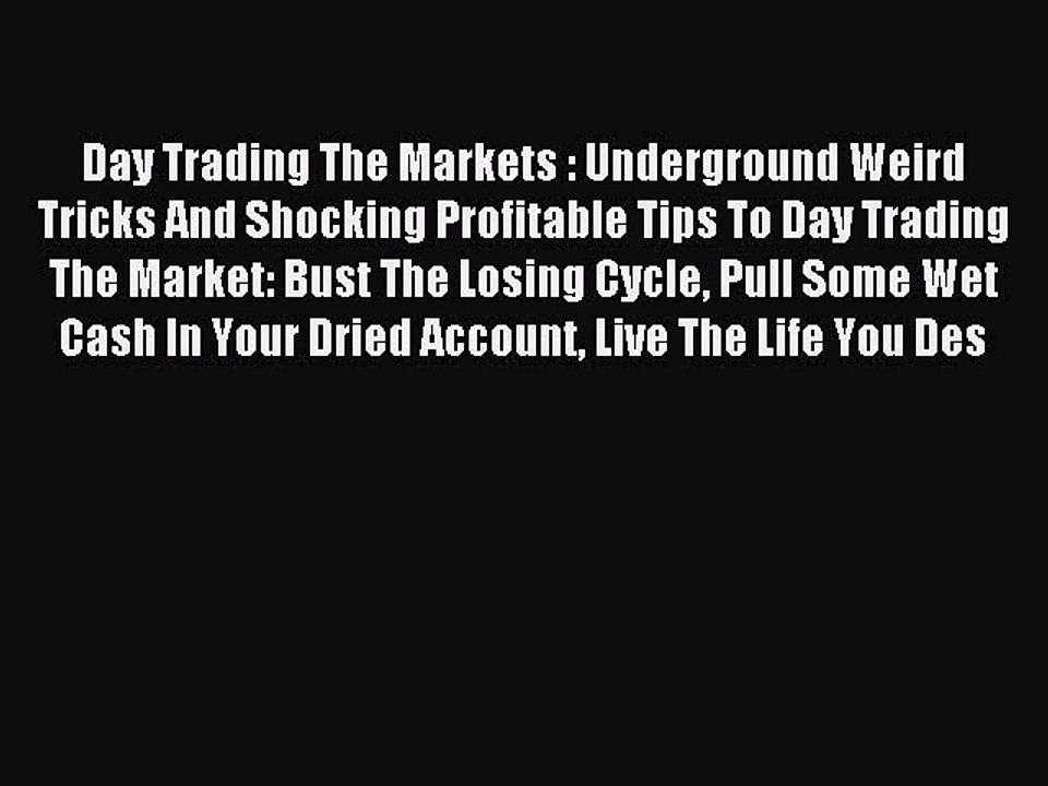 Read Day Trading The Markets : Underground Weird Tricks And Shocking Profitable Tips To Day