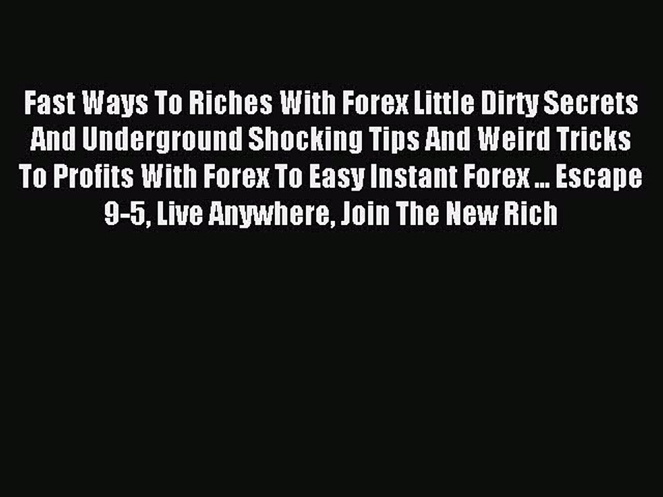 Read Fast Ways To Riches With Forex Little Dirty Secrets And Underground Shocking Tips And