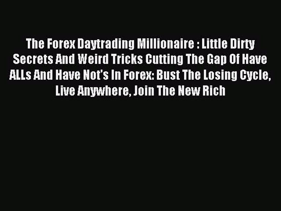 Read The Forex Daytrading Millionaire : Little Dirty Secrets And Weird Tricks Cutting The Gap