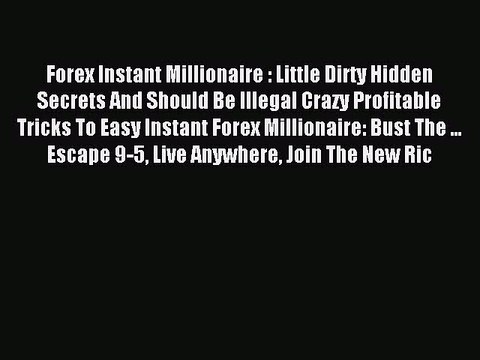 Download Forex Instant Millionaire : Little Dirty Hidden Secrets And Should Be Illegal Crazy