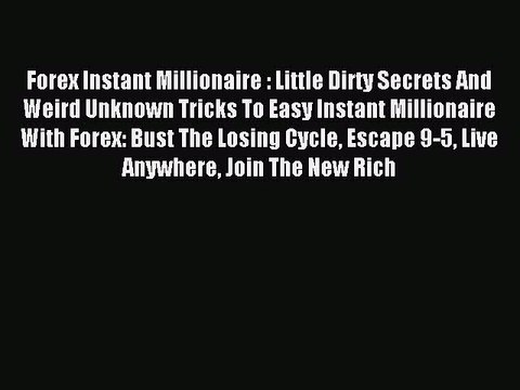 Read Forex Instant Millionaire : Little Dirty Secrets And Weird Unknown Tricks To Easy Instant